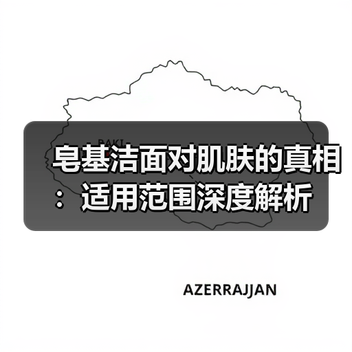 皂基洁面对肌肤的真相：适用范围深度解析