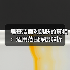 皂基洁面对肌肤的真相:适用范围深度解析(图2) 皂基洁面对肌肤的真相:适用范围深度解析(图2)