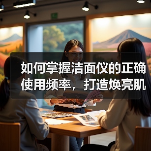 如何掌握洁面仪的正确使用频率,打造焕亮肌肤?(图4) 如何掌握洁面仪的正确使用频率,打造焕亮肌肤?(图4)