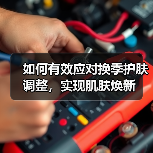 如何有效应对换季护肤调整,实现肌肤焕新(图4) 如何有效应对换季护肤调整,实现肌肤焕新(图4)