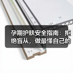 孕期护肤安全指南：拒绝盲从，做最懂自己的准妈妈