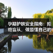 孕期护肤安全指南:拒绝盲从,做最懂自己的准妈妈(图2) 孕期护肤安全指南:拒绝盲从,做最懂自己的准妈妈(图2)