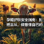 孕期护肤安全指南:拒绝盲从,做最懂自己的准妈妈(图4) 孕期护肤安全指南:拒绝盲从,做最懂自己的准妈妈(图4)