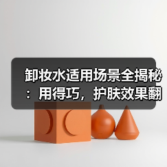 卸妆水适用场景全揭秘:用得巧,护肤效果翻倍(图3) 卸妆水适用场景全揭秘:用得巧,护肤效果翻倍(图3)