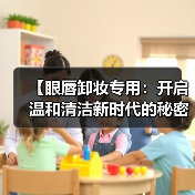 【眼唇卸妆专用:开启温和清洁新时代的秘密武器】(图4) 【眼唇卸妆专用:开启温和清洁新时代的秘密武器】(图4)