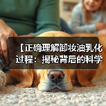 【正确理解卸妆油乳化过程:揭秘背后的科学和技巧】(图3) 【正确理解卸妆油乳化过程:揭秘背后的科学和技巧】(图3)