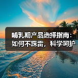 哺乳期产品选择指南:如何不踩雷,科学呵护宝妈宝贝(图4) 哺乳期产品选择指南:如何不踩雷,科学呵护宝妈宝贝(图4)