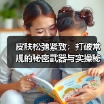 皮肤松弛紧致:打破常规的秘密武器与实操秘籍(图2) 皮肤松弛紧致:打破常规的秘密武器与实操秘籍(图2)
