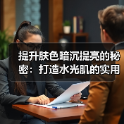 提升肤色暗沉提亮的秘密：打造水光肌的实用指南