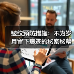 皱纹预防措施:不为岁月留下痕迹的秘密秘籍(图4) 皱纹预防措施:不为岁月留下痕迹的秘密秘籍(图4)