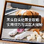 黑头白头处理全攻略：实用技巧与误区大揭秘