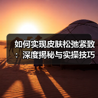 如何实现皮肤松弛紧致:深度揭秘与实操技巧(图2) 如何实现皮肤松弛紧致:深度揭秘与实操技巧(图2)
