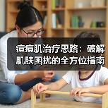 痘痘肌治疗思路：破解肌肤困扰的全方位指南