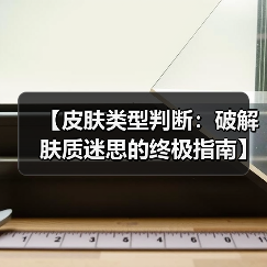 【皮肤类型判断:破解肤质迷思的终极指南】(图4) 【皮肤类型判断:破解肤质迷思的终极指南】(图4)