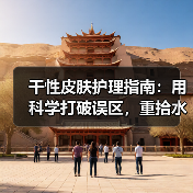 干性皮肤护理指南：用科学打破误区，重拾水润光彩