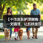 【干性皮肤护理指南：一文搞懂，让肌肤重获新生】