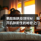 果酸焕肤原理揭秘：揭开肌肤新生的秘密之门