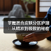 掌握混合皮肤分区护理:从精准到极致的秘密方法(图2) 掌握混合皮肤分区护理:从精准到极致的秘密方法(图2)