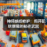 神经酰胺修护：揭开肌肤屏障的秘密武器