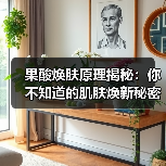 果酸焕肤原理揭秘：你不知道的肌肤焕新秘密