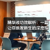 精华液功效解析:一篇让你焕发新生的深度指南(图4) 精华液功效解析:一篇让你焕发新生的深度指南(图4)