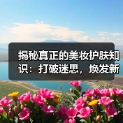 揭秘真正的美妆护肤知识：打破迷思，焕发新自我