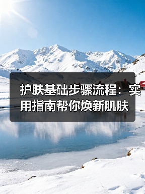 护肤基础步骤流程：实用指南帮你焕新肌肤（图2）