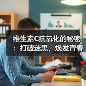 维生素C抗氧化的秘密：打破迷思，焕发青春光彩