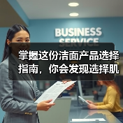 掌握这份洁面产品选择指南，你会发现选择肌肤“伴侣”远比想象中