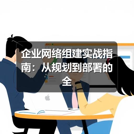 企业网络组建实战指南:从规划到部署的全流程解析(图3) 企业网络组建实战指南:从规划到部署的全流程解析