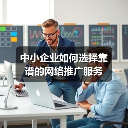 中小企业如何选择靠谱的网络推广服务(图3) 中小企业如何选择靠谱的网络推广服务