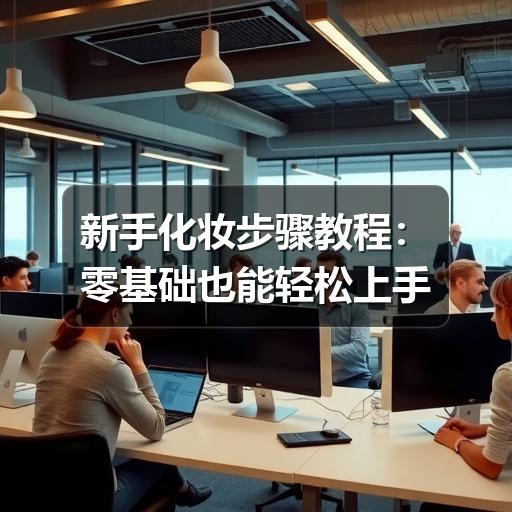 新手化妆步骤教程：零基础也能轻松上手
