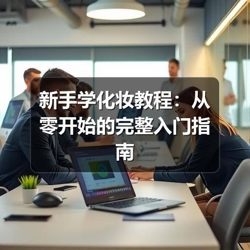新手学化妆教程:从零开始的完整入门指南(图2) 新手学化妆教程:从零开始的完整入门指南
