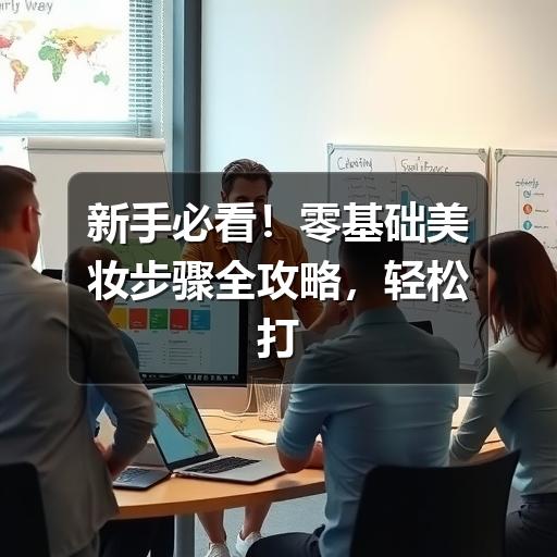 新手必看！零基础美妆步骤全攻略，轻松打造日常清新妆容