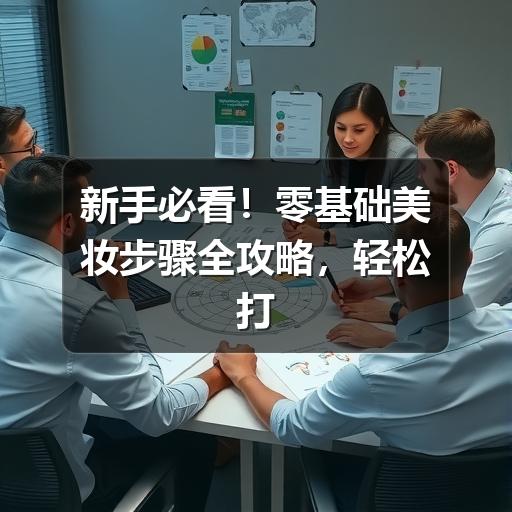 新手必看！零基础美妆步骤全攻略，轻松打造日常清新妆容
