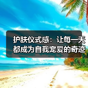 护肤仪式感:让每一天都成为自我宠爱的奇迹(图3) 护肤仪式感:让每一天都成为自我宠爱的奇迹(图3)
