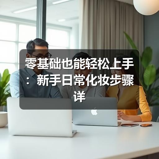 零基础也能轻松上手:新手日常化妆步骤详解(图2) 零基础也能轻松上手:新手日常化妆步骤详解