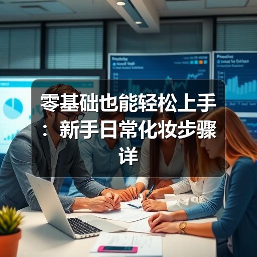 零基础也能轻松上手:新手日常化妆步骤详解(图1) 零基础也能轻松上手:新手日常化妆步骤详解