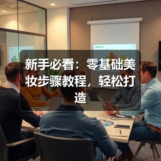 新手必看:零基础美妆步骤教程,轻松打造自然妆容(图1) 新手必看:零基础美妆步骤教程,轻松打造自然妆容