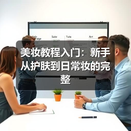 美妆教程入门:新手从护肤到日常妆的完整步骤(图3) 美妆教程入门:新手从护肤到日常妆的完整步骤