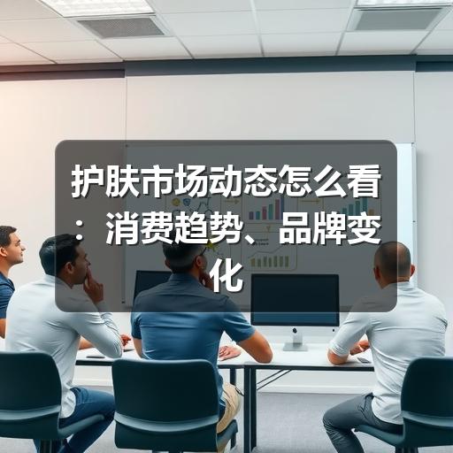 护肤市场动态怎么看:消费趋势、品牌变化与选购判断(图1) 护肤市场动态怎么看:消费趋势、品牌变化与选购判断