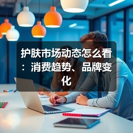 护肤市场动态怎么看:消费趋势、品牌变化与选购判断(图3) 护肤市场动态怎么看:消费趋势、品牌变化与选购判断