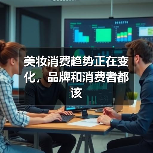 美妆消费趋势正在变化，品牌和消费者都该关注什么