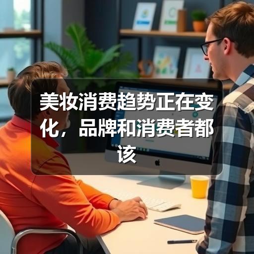 美妆消费趋势正在变化，品牌和消费者都该关注什么