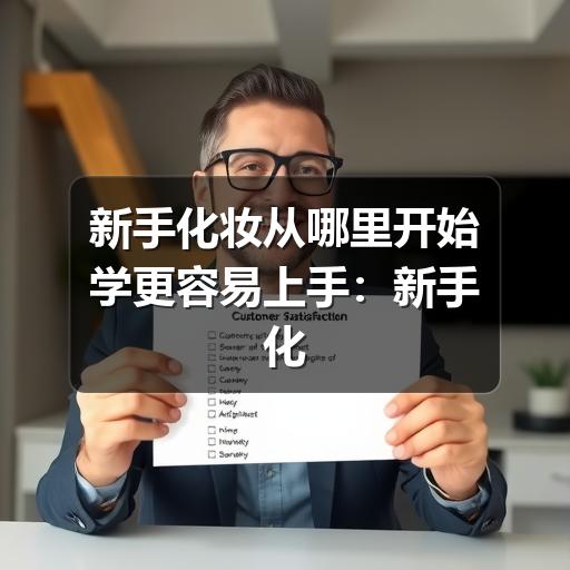 新手化妆从哪里开始学更容易上手：新手化妆教程