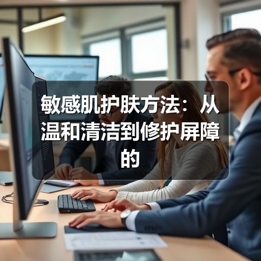 敏感肌护肤方法:从温和清洁到修护屏障的日常指南(图2) 敏感肌护肤方法:从温和清洁到修护屏障的日常指南