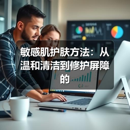 敏感肌护肤方法:从温和清洁到修护屏障的日常指南(图3) 敏感肌护肤方法:从温和清洁到修护屏障的日常指南