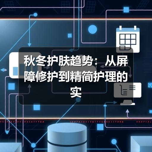 秋冬护肤趋势:从屏障修护到精简护理的实用指南(图3) 秋冬护肤趋势:从屏障修护到精简护理的实用指南