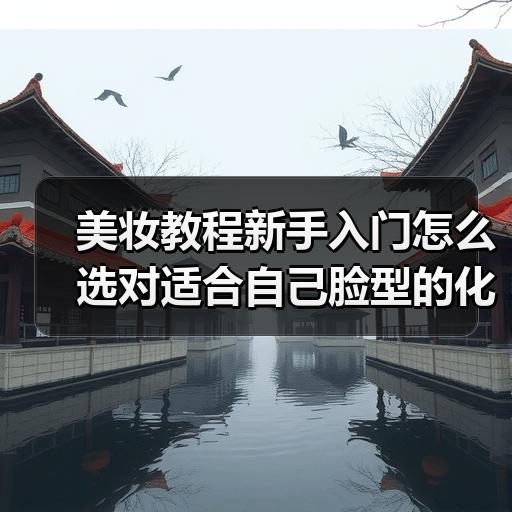 美妆教程新手入门怎么选对适合自己脸型的化妆思路