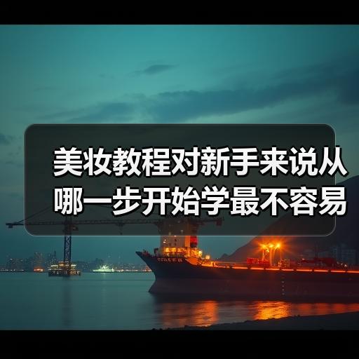 美妆教程对新手来说从哪一步开始学最不容易踩坑